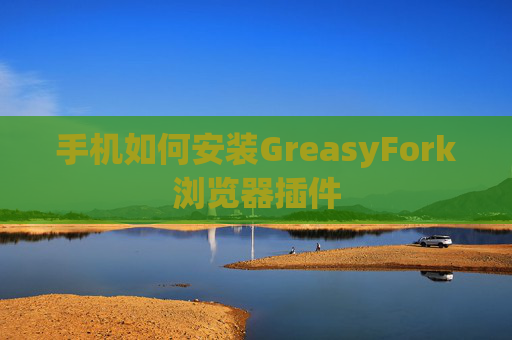 手机如何安装GreasyFork浏览器插件